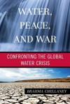 Water, Peace, and War: Confronting the Global Water Crisis - Brahma Chellaney