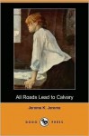 All Roads Lead to Calvary - Jerome K. Jerome