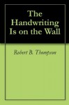 The Handwriting Is on the Wall - Robert B. Thompson, Audrey C. Thompson, David Wagner