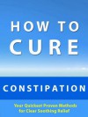 How to Cure Constipation --- Your Quickest Proven Methods for Clear Soothing Relief - Michelle Williams