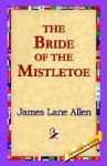 The Bride of the Mistletoe - James Lane Allen