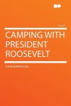 Camping with President Roosevelt - John Burroughs