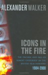 Icons in the Fire: The Rise and Fall of Practically Everyone in the British Film Industry, 1984-2000 - Alexander Walker