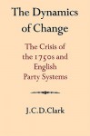 The Dynamics of Change: The Crisis of the 1750s and English Party Systems - J.C.D. Clark