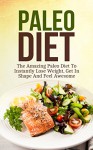 Paleo Diet: The Amazing Paleo Diet To Instantly Lose Weight, Get In Shape And Feel Awesome (Paleo Recipes 7 Day Diet) - Brittany Davis