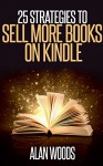 25 Strategies To Sell More Books On Kindle - Alan Woods