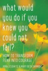 What Would You Do If You Knew You Could Not Fail?: How to Transform Fear into Courage - Nina Lesowitz, Mary Beth Sammons, Susan Schorn, Lee Woodruff