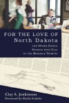 For the Love of North Dakota and Other Essays: Sundays with Clay in the Bismarck Tribune - Clay S. Jenkinson