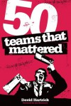 50 Teams That Mattered - David Hartrick