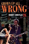 Grown Up All Wrong: 75 Great Rock and Pop Artists from Vaudeville to Techno - Robert Christgau