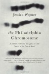 The Philadelphia Chromosome: A Mutant Gene and the Quest to Cure Cancer at the Genetic Level - Jessica Wapner