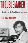 Troublemaker: A Memoir From the Front Lines of the Sixties - Bill Zimmerman