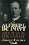 Alfred I. du Pont: The Man and His Family - Joseph Frazier Wall