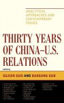 Thirty Years of China - U.S. Relations: Analytical Approaches and Contemporary Issues - Sujian Guo, Baogang Guo, Youri Devuyst, Keith Eric Flick