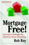 Mortgage Free!: Innovative Strategies for Debt-Free Home Ownership - Rob Roy