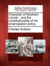 Character of Abraham Lincoln: And the Constitutionality of His Emancipation Policy. - Charles Hudson