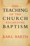 The Teaching of the Church Regarding Baptism - Karl Barth