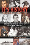 It's History, Believe It or Not: Stories Official History Does Not Tell Us - Hans Baumann