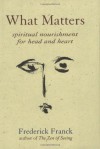 What Matters: Spiritual Nourishment for Head and Heart - Frederick Franck