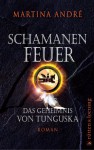 Schamanenfeuer: Das Geheimnis von Tunguska. Roman - Martina André