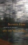 Between Here and the Yellow Sea - Nic Pizzolatto