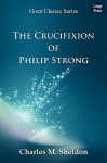 The Crucifixion of Philip Strong - Charles M. Sheldon