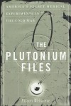 The Plutonium Files: America's Secret Medical Experiments in the Cold War - Eileen Welsome