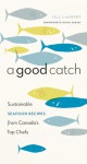 A Good Catch: Sustainable Seafood Recipes from Canada's Top Chefs - Jill Lambert, David Suzuki