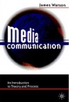 Media Communication: An Introduction To Theory And Process - James Watson