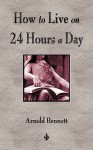 How to Live on 24 Hours a Day - Arnold Bennett