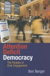 Attention Deficit Democracy: The Paradox of Civic Engagement - Ben Berger