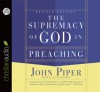 The Supremacy of God in Preaching - John Piper, Scott Grunden