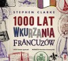 1000 lat wkurzania Francuzów - Stephen Clarke