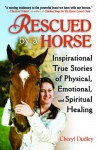 Rescued by a Horse: True Stories of Physical, Emotional, and Spiritual Healing - Cheryl Dudley