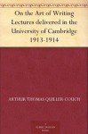 On the Art of Writing Lectures delivered in the University of Cambridge 1913-1914 (免费公版书) - Arthur Thomas Quiller-Couch