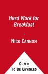 Hard Work for Breakfast: How to Make It and Make It Look Easy - Nick Cannon