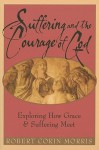 Suffering and the Courage of God: Exploring How Grace and Suffering Meet - Robert Corin Morris