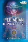 Pleiadian Initiations of Light: A Guide to Energetically Awaken You to the Pleiadian Prophecies for Healing and Resurrection - Christine Day