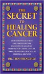 The Secret to Healing Cancer: A Chinese Psychiatrist and Family Doctor Presents His Amazing Method for Curing Cancer Through Psychological and Spiritual Growth - Tien-Sheng Hsu, Rick Stack