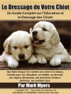 Formation de Chiot: Un Guide Complet sur l'Education et le Dressage des Chiots (French Edition) - Mark Myers