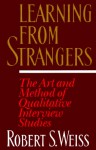 Learning from Strangers: The Art and Method of Qualitative Interview Studies - Robert Stuart Weiss