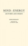 Mind-Energy: Lectures and Essays - Henri L. Berguson, H. Wildon Carr, Henri L. Berguson