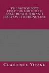 The Motor Boys Fighting for Uncle Sam; Or, Ned, Bob and Jerry on the Firing Line - Clarence Young