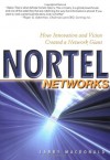 Nortel Networks: How Innovation and Vision Created a Network Giant - Larry MacDonald