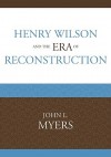 Henry Wilson and the Era of Reconstruction - John L. Myers