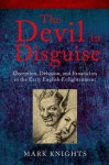 The Devil in Disguise:Deception, Delusion, and Fanaticism in the Early English Enlightenment - Mark Knights