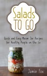 Salads to Go: Quick and Easy Mason Jar Recipes for Healthy People on the Go (Mason Jar Recipes, Healthy People, Quick and Easy Book 1) - Jamie Fox