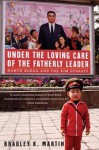 Under the Loving Care of the Fatherly Leader: North Korea and the Kim Dynasty - Bradley K. Martin