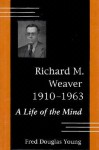 Richard M. Weaver, 1910-1963: A Life of the Mind - Fred D. Young, Fred Douglas Yound