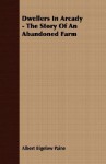 Dwellers in Arcady - The Story of an Abandoned Farm - Albert Bigelow Paine